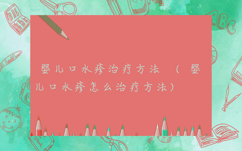 婴儿口水疹治疗方法 (婴儿口水疹怎么治疗方法)
